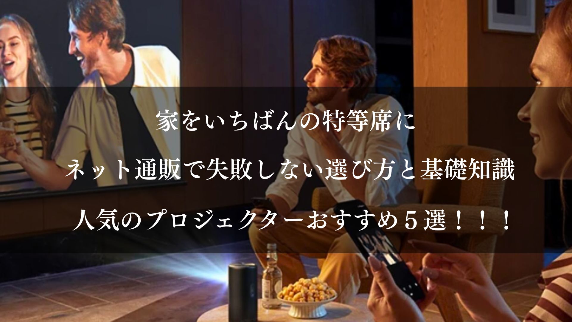 家をいちばんの特等席に。 ネット通販で失敗しない選び方と基礎知識。 人気のプロジェクターおすすめ５選！！！