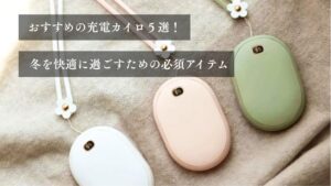おすすめの充電カイロ５選！ 冬を快適に過ごすための必須アイテム