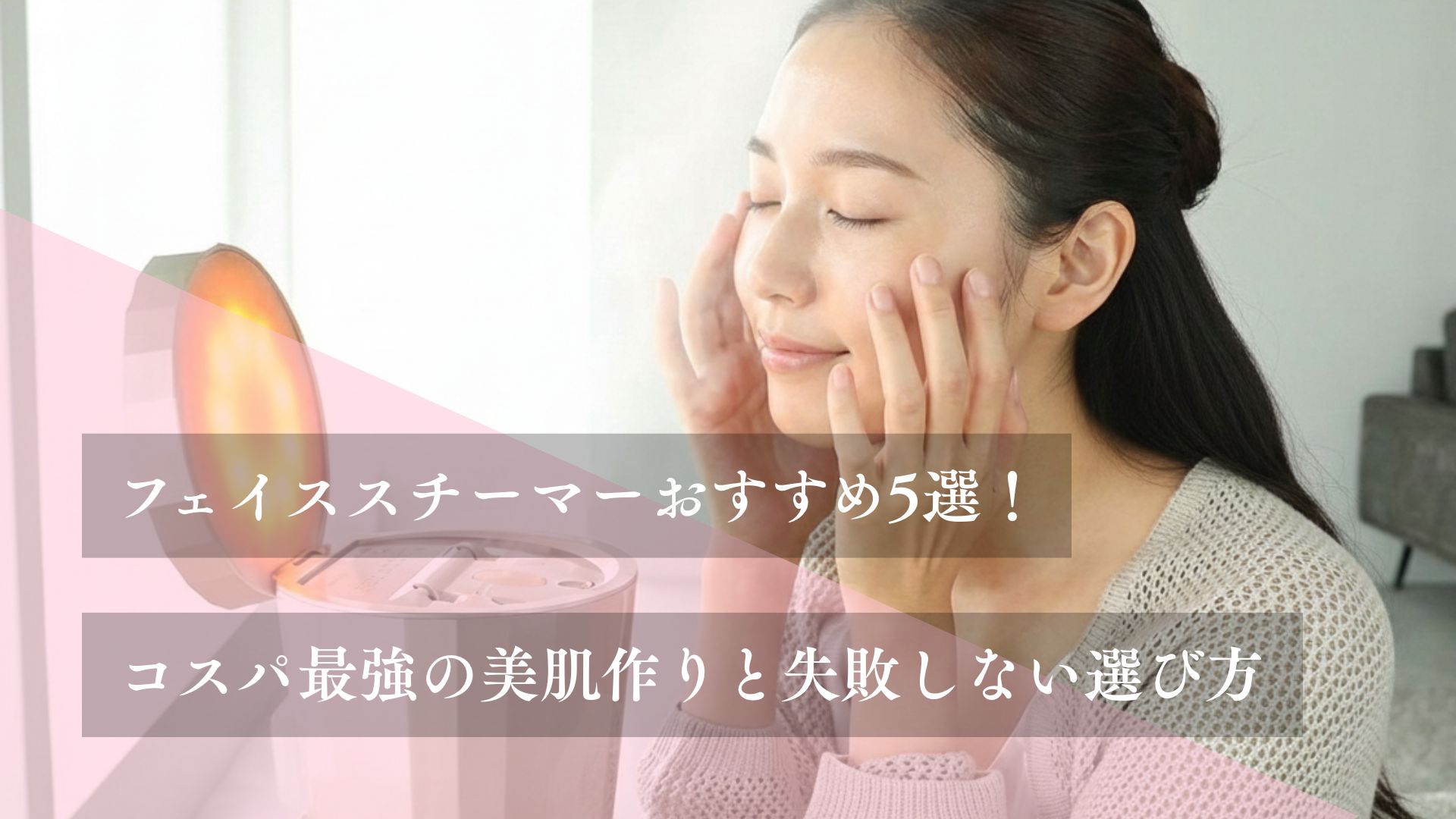 フェイススチーマーおすすめ5選！コスパ最強の美肌作りと失敗しない選び方