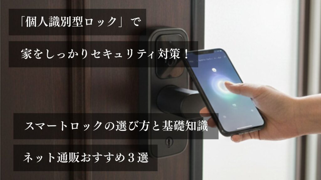 「個人識別型ロック」で家をしっかりセキュリティ対策！ スマートロックの選び方と基礎知識。 ネット通販おすすめ3選