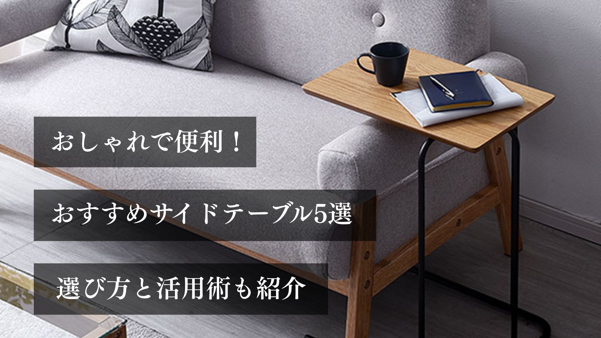 おしゃれで便利！ おすすめサイドテーブル5選。 選び方と活用術も紹介。