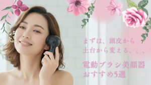 まずは、頭皮から 土台から変える、、、 電動ブラシ美顔器おすすめ5選