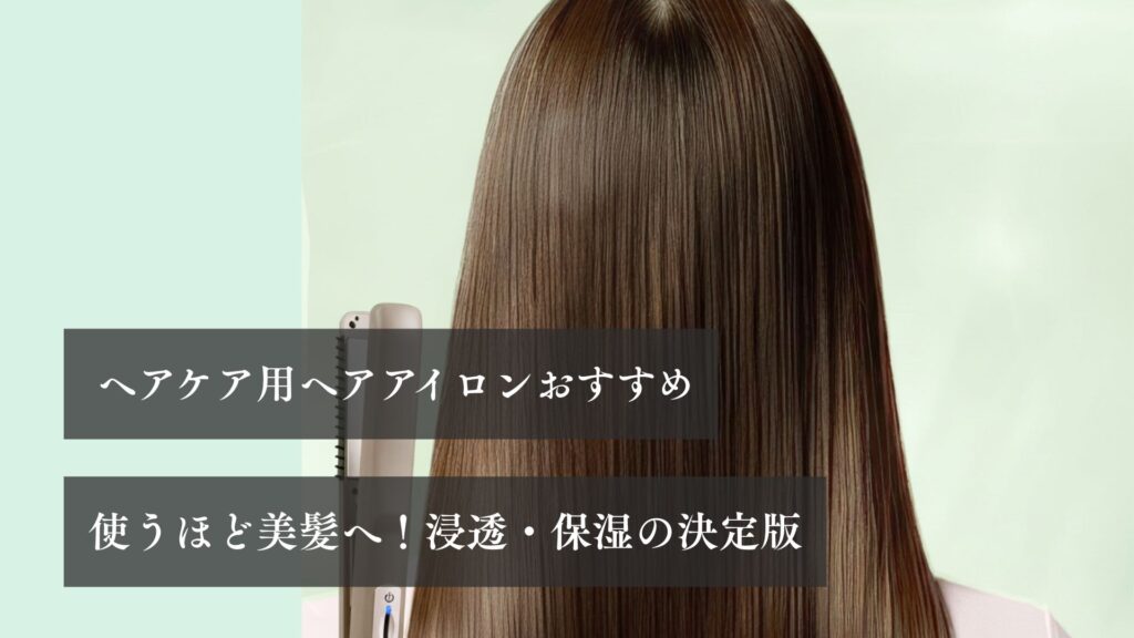 ヘアケア用ヘアアイロンおすすめ 使うほど美髪へ！浸透・保湿の決定版