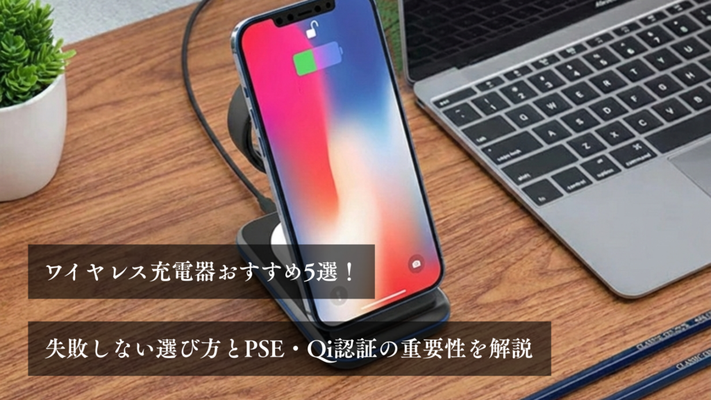 ワイヤレス充電器おすすめ5選！ 失敗しない選び方とPSE・Qi認証の重要性を解説