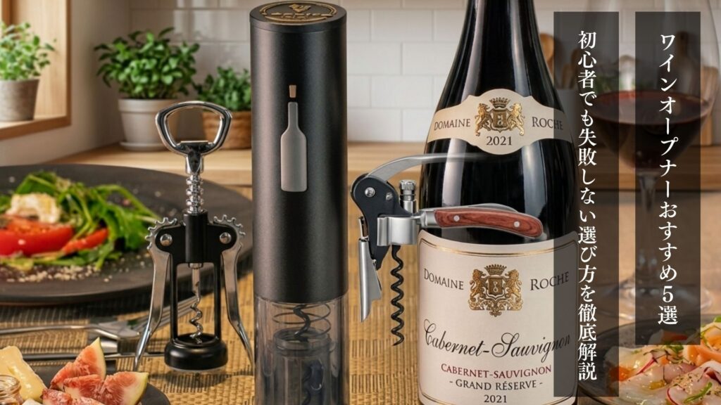 ワインオープナーおすすめ５選｜初心者でも失敗しない選び方を徹底解説