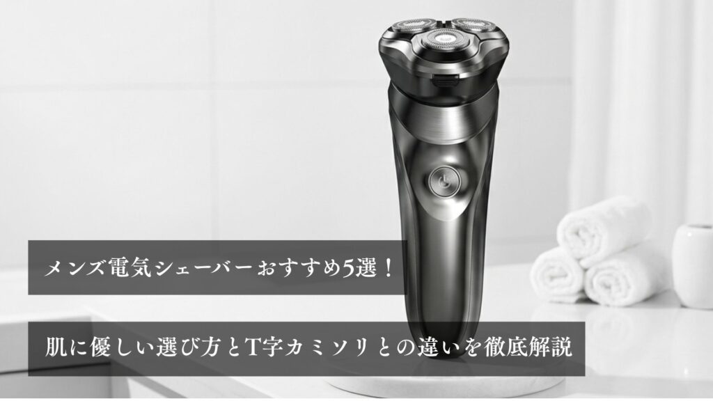 メンズ電気シェーバーおすすめ5選！肌に優しい選び方とT字カミソリとの違いを徹底解説